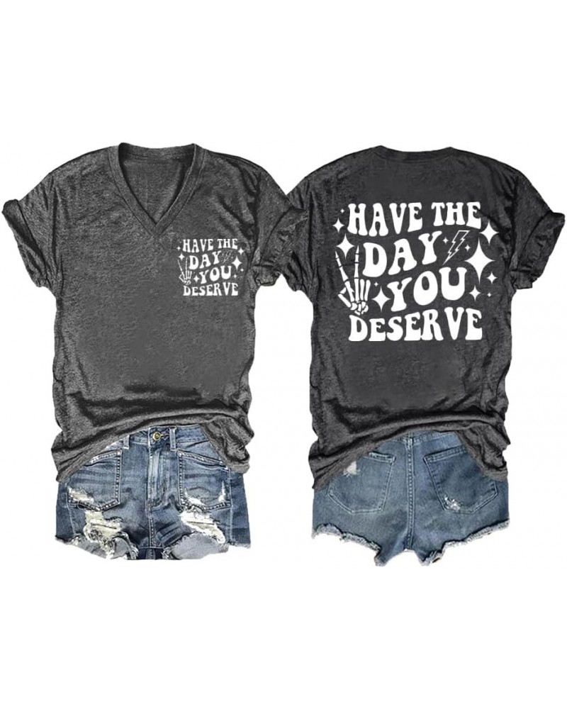 Have The Day You Deserve T-Shirt Fun Graphic Tee Casual V Neck Tops Charcoal $10.99 T-Shirts