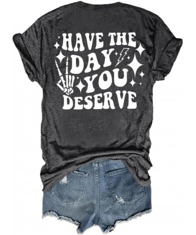 Have The Day You Deserve T-Shirt Fun Graphic Tee Casual V Neck Tops Charcoal $10.99 T-Shirts