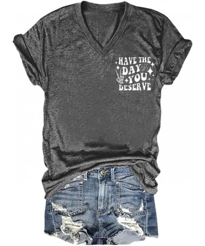 Have The Day You Deserve T-Shirt Fun Graphic Tee Casual V Neck Tops Charcoal $10.99 T-Shirts